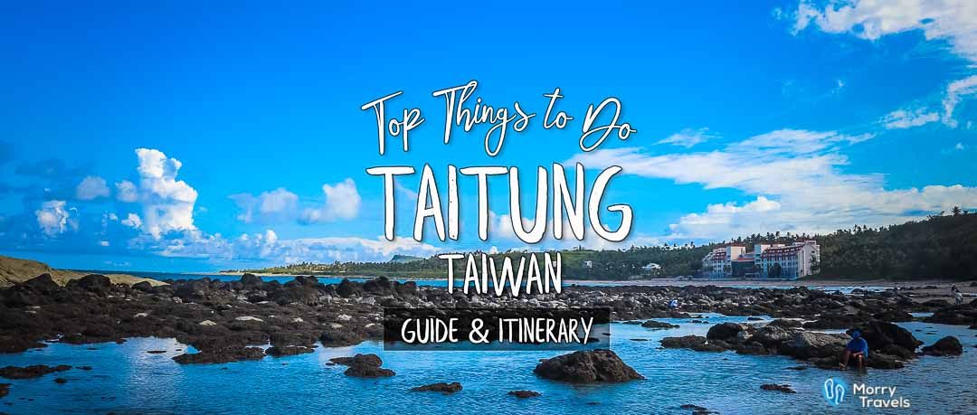 Morry Travels Top Things to Do in Taitung Guide & Itinerary